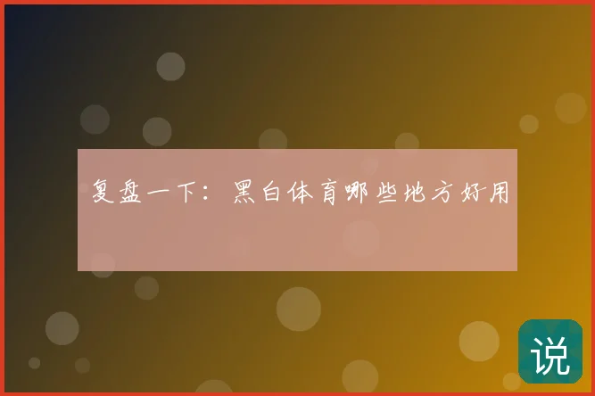 复盘一下:黑白体育哪些地方好用