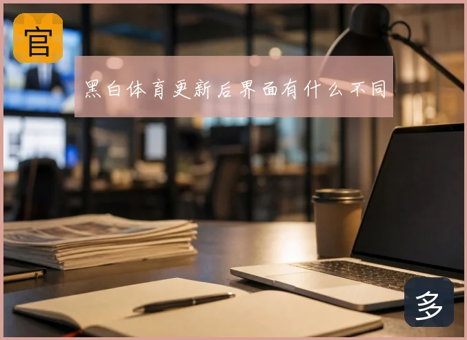 黑白体育更新后界面有什么不同