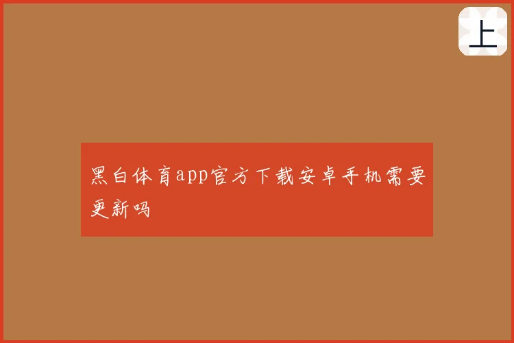 黑白体育app官方下载安卓手机需要更新吗