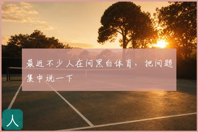 最近不少人在问黑白体育，把问题集中说一下