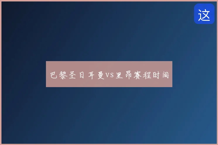 巴黎圣日耳曼vs里昂赛程时间