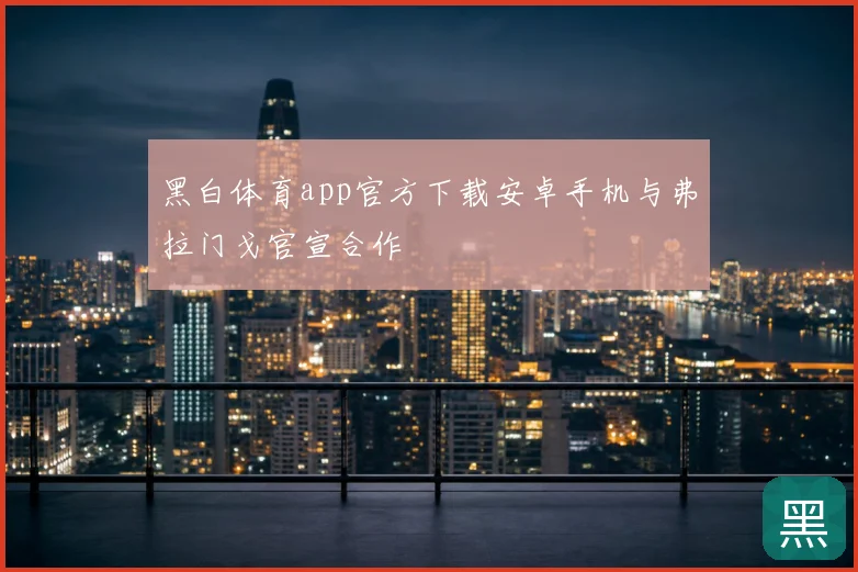 黑白体育app官方下载安卓手机与弗拉门戈官宣合作